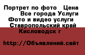 Портрет по фото › Цена ­ 700 - Все города Услуги » Фото и видео услуги   . Ставропольский край,Кисловодск г.